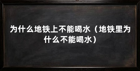 为什么地铁上不能喝水(地铁里为什么不能喝水)