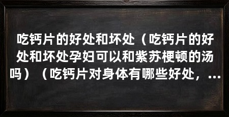 吃钙片的好处和坏处(吃钙片的好处和坏处孕妇可以和紫苏梗顿的汤吗)(吃钙片对身体有哪些好处,吃钙片的好处和坏处