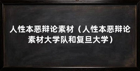 人性本恶辩论素材(人性本恶辩论素材大学队和复旦大学)