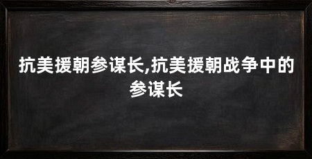 抗美援朝参谋长,抗美援朝战争中的参谋长