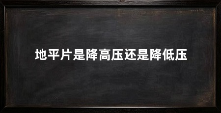 地平片是降高压还是降低压