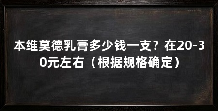 本维莫德乳膏多少钱一支?在20-30元左右(根据规格确定)