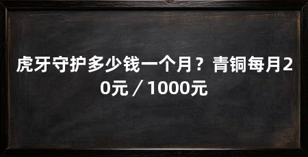 虎牙守护多少钱一个月?青铜每月20元/1000元