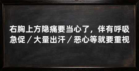 右胸上方隐痛要当心了,伴有呼吸急促/大量出汗/恶心等就要重视