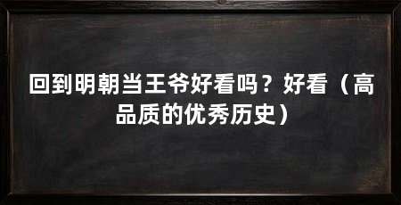 回到明朝当王爷好看吗?好看(高品质的优秀历史)