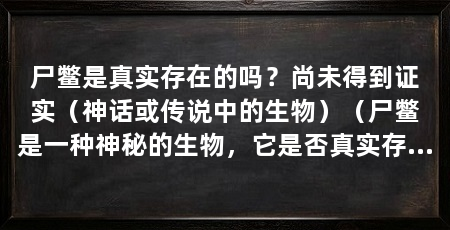尸鳖是真实存在的吗?尚未得到证实(神话或传说中的生物)(尸鳖是一种神秘的生物,它是否真实存在尚未得到证实