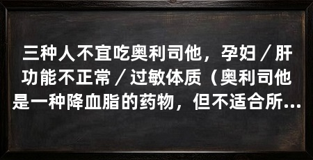 三种人不宜吃奥利司他,孕妇/肝功能不正常/过敏体质(奥利司他是一种降血脂的药物,但不适合所有人使用,并不适合所有人使用