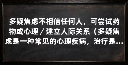 多疑焦虑不相信任何人，可尝试药物或心理／建立人际关系（多疑焦虑是一种常见的心理疾病，治疗是治疗多疑焦虑的主要途径