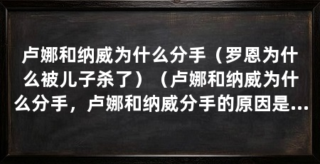 卢娜和纳威为什么分手(罗恩为什么被儿子杀了)(卢娜和纳威为什么分手,卢娜和纳威分手的原因是什么