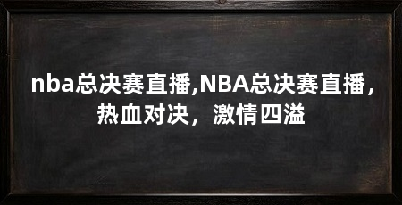 nba总决赛直播,NBA总决赛直播,热血对决,激情四溢