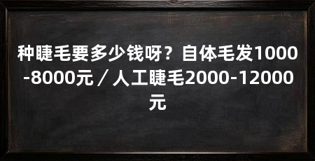 种睫毛要多少钱呀？自体毛发1000-8000元／人工睫毛2000-12000元