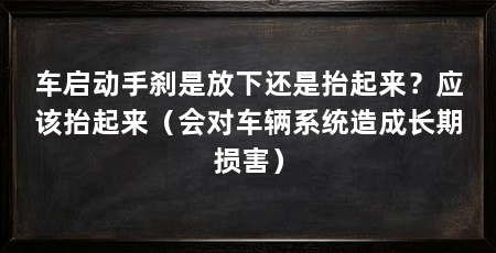 车启动手刹是放下还是抬起来?应该抬起来(会对车辆系统造成长期损害)