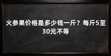 火参果价格是多少钱一斤?每斤5至30元不等