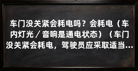 车门没关紧会耗电吗？会耗电（车内灯光／音响是通电状态）（车门没关紧会耗电，驾驶员应采取适当的措施以保护蓄电池免受耗电