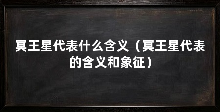冥王星代表什么含义（冥王星代表的含义和象征）