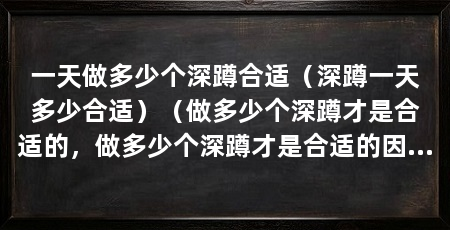 一天做多少个深蹲合适(深蹲一天多少合适)(做多少个深蹲才是合适的,做多少个深蹲才是合适的因素