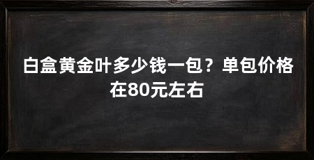 白盒黄金叶多少钱一包?单包价格在80元左右