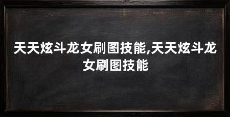 天天炫斗龙女刷图技能,天天炫斗龙女刷图技能