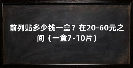 前列贴多少钱一盒？在20-60元之间（一盒7-10片）