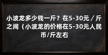 小波龙多少钱一斤?在5-30元/斤之间(小波龙的价格在5-30元人民币/斤左右