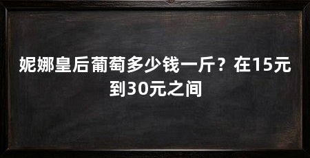 妮娜皇后葡萄多少钱一斤?在15元到30元之间