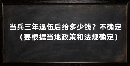 当兵三年退伍后给多少钱?不确定(要根据当地政策和法规确定)