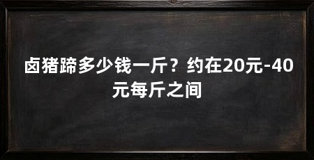 卤猪蹄多少钱一斤?约在20元-40元每斤之间