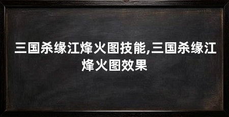 三国杀缘江烽火图技能,三国杀缘江烽火图效果