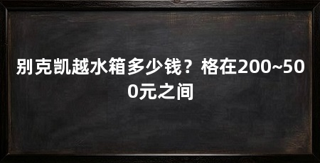 别克凯越水箱多少钱？格在200~500元之间