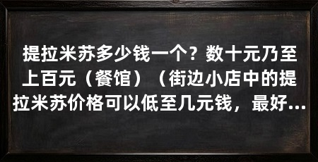 提拉米苏多少钱一个?数十元乃至上百元(餐馆)(街边小店中的提拉米苏价格可以低至几元钱,最好做出选择