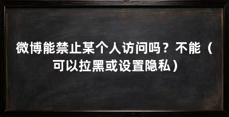 微博能禁止某个人访问吗？不能（可以拉黑或设置隐私）