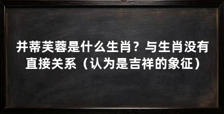 并蒂芙蓉是什么生肖？与生肖没有直接关系（认为是吉祥的象征）