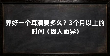 养好一个耳洞要多久？3个月以上的时间（因人而异）