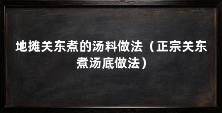 地摊关东煮的汤料做法(正宗关东煮汤底做法)