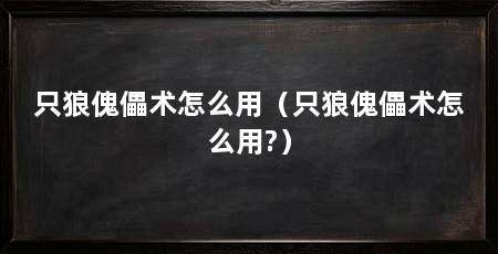 只狼傀儡术怎么用(只狼傀儡术怎么用?)