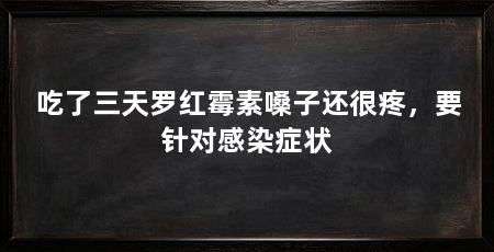 吃了三天罗红霉素嗓子还很疼，要针对感染症状