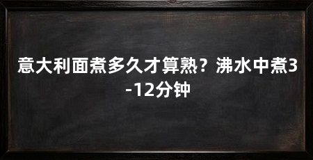 意大利面煮多久才算熟？沸水中煮3-12分钟