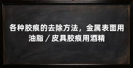 各种胶痕的去除方法，金属表面用油脂／皮具胶痕用酒精
