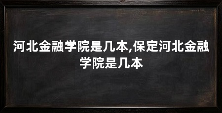 河北金融学院是几本,保定河北金融学院是几本