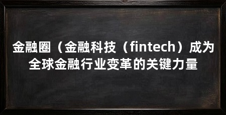 金融圈(金融科技(fintech)成为全球金融行业变革的关键力量