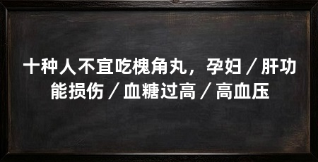 十种人不宜吃槐角丸,孕妇/肝功能损伤/血糖过高/高血压