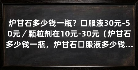 炉甘石多少钱一瓶?口服液30元-50元/颗粒剂在10元-30元(炉甘石多少钱一瓶,炉甘石口服液多少钱一瓶