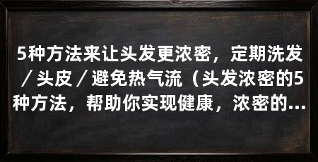 5种方法来让头发更浓密，定期洗发／头皮／避免热气流（头发浓密的5种方法，帮助你实现健康，浓密的头发健康
