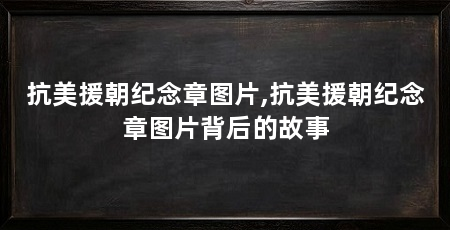抗美援朝纪念章图片,抗美援朝纪念章图片背后的故事