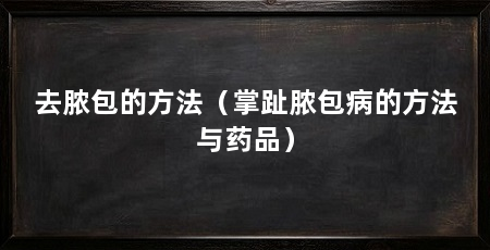 去脓包的方法（掌趾脓包病的方法与药品）