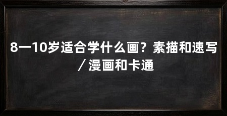 8一10岁适合学什么画?素描和速写/漫画和卡通