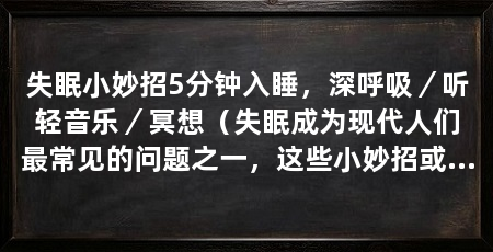 失眠小妙招5分钟入睡，深呼吸／听轻音乐／冥想（失眠成为现代人们最常见的问题之一，这些小妙招或许能帮助你