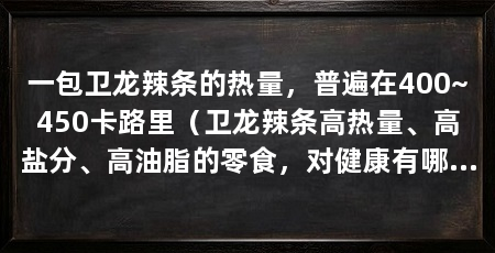 一包卫龙辣条的热量,普遍在400~450卡路里(卫龙辣条高热量、高盐分、高油脂的零食,对健康有哪些危害
