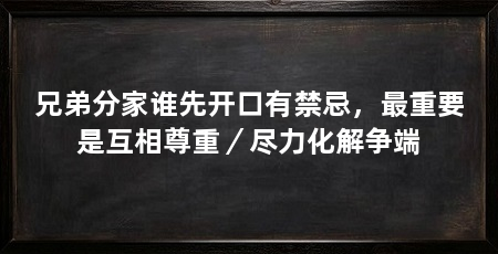 兄弟分家谁先开口有禁忌,最重要是互相尊重/尽力化解争端