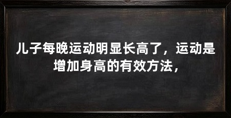 儿子每晚运动明显长高了，运动是增加身高的有效方法，